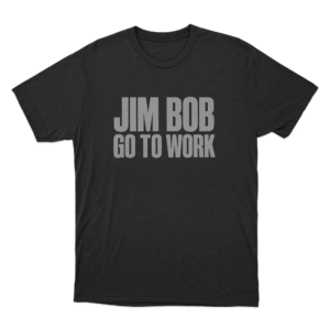 Jim Bob Go To Work Unisex T Shirt Black 1