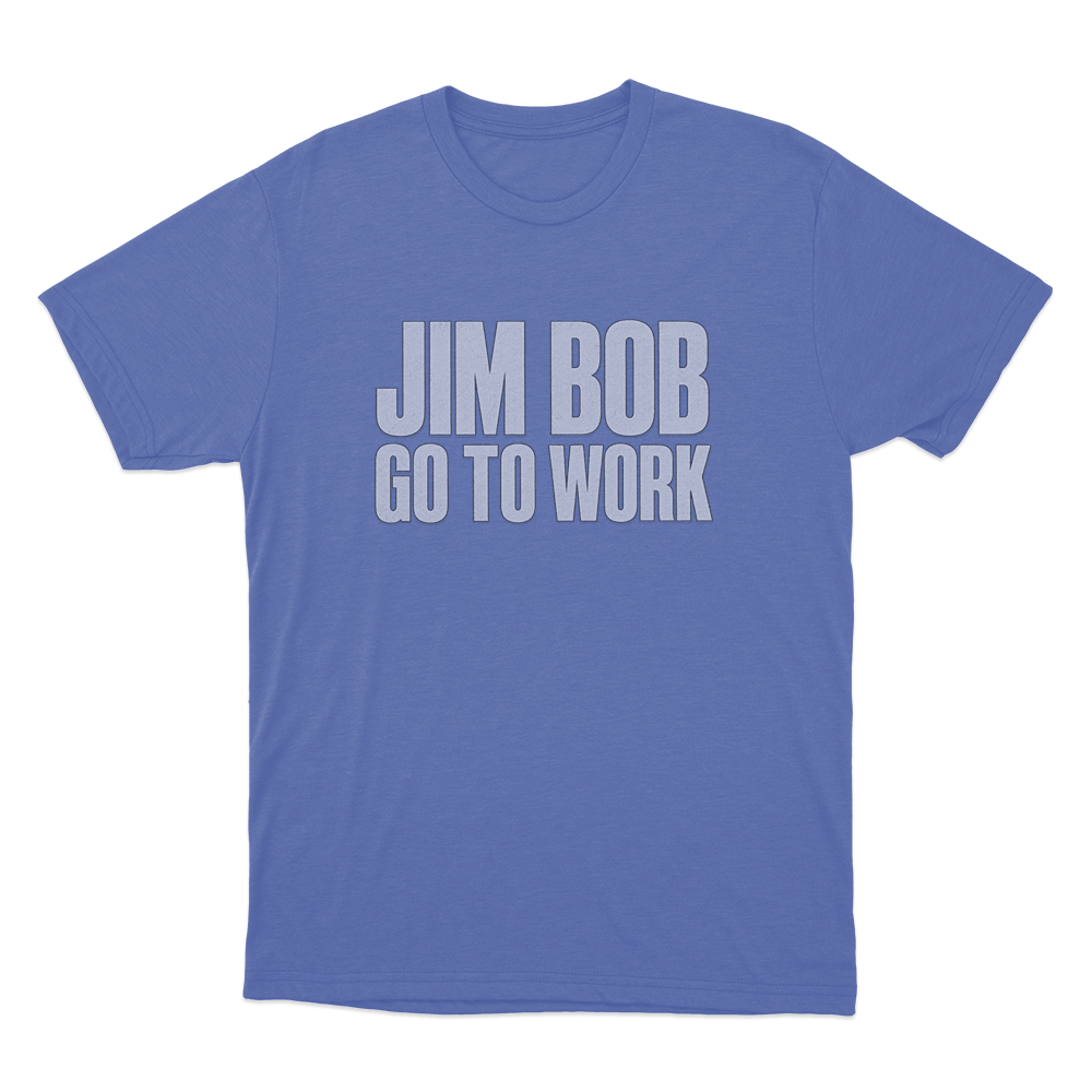 Jim Bob Go To Work Unisex T Shirt Blue Jim Bob Go To Work Unisex T Shirt Blue 1