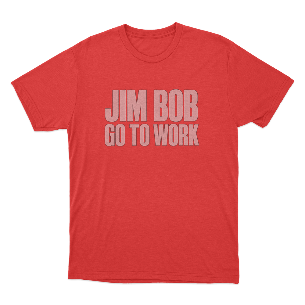 Jim Bob Go To Work Unisex T Shirt Red Jim Bob Go To Work Unisex T Shirt Red