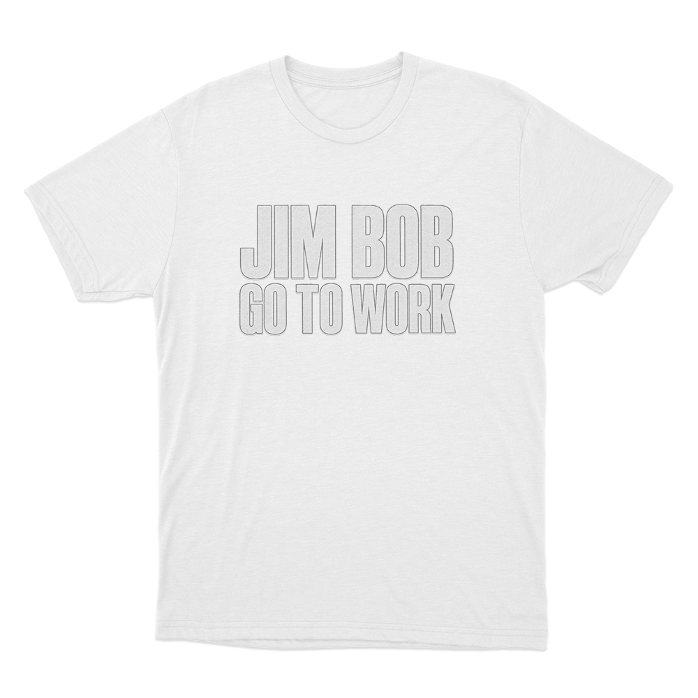 Jim Bob Go To Work Unisex T Shirt White Jim Bob Go To Work Unisex T Shirt White